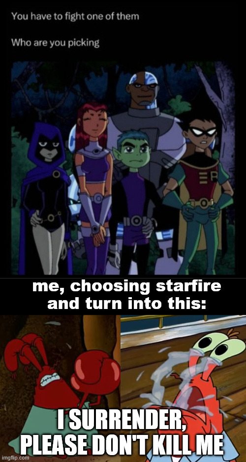 Is this the Solution? | me, choosing starfire and turn into this:; I SURRENDER, PLEASE DON'T KILL ME | image tagged in teen titans,memes,fighting teen titans,lattice climbing,climbing,dark humor | made w/ Imgflip meme maker