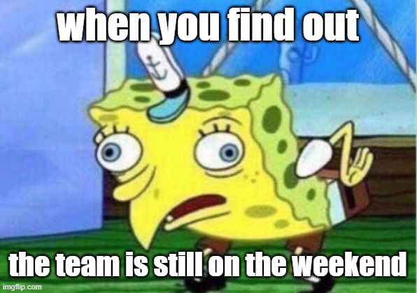 Let's find out that the team is still on the weekend | when you find out; the team is still on the weekend | image tagged in memes,mocking spongebob,funny | made w/ Imgflip meme maker