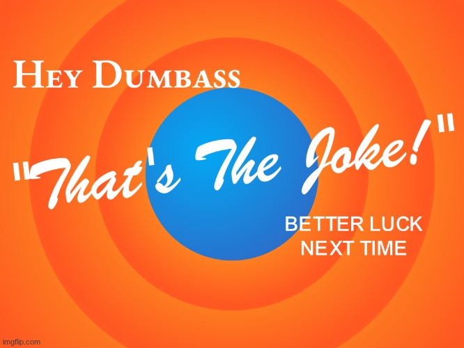 Hey dumbass that's the joke better luck next time | image tagged in hey dumbass that's the joke better luck next time | made w/ Imgflip meme maker