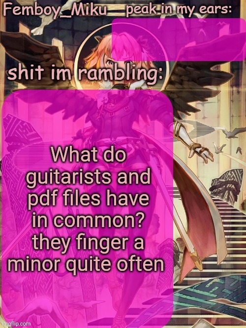 Mikus astolfo template | What do guitarists and pdf files have in common?
they finger a minor quite often | image tagged in mikus astolfo template | made w/ Imgflip meme maker