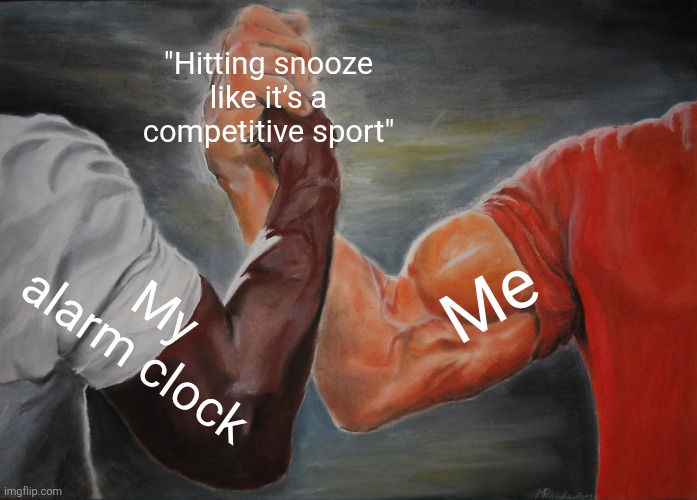 True | "Hitting snooze like it’s a competitive sport"; Me; My alarm clock | image tagged in memes,epic handshake | made w/ Imgflip meme maker