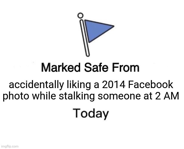 Real | accidentally liking a 2014 Facebook photo while stalking someone at 2 AM | image tagged in memes,marked safe from | made w/ Imgflip meme maker