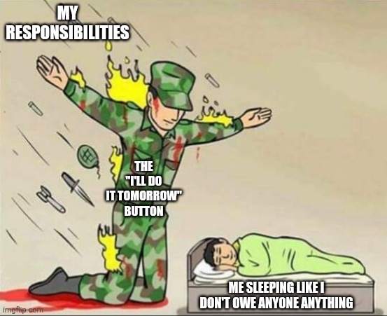 Lol | MY RESPONSIBILITIES; THE "I'LL DO IT TOMORROW" BUTTON; ME SLEEPING LIKE I DON'T OWE ANYONE ANYTHING | image tagged in soldier protecting sleeping child | made w/ Imgflip meme maker