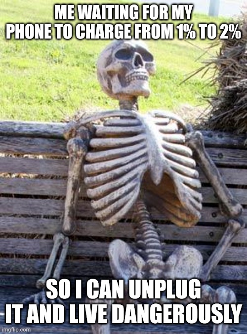 Real | ME WAITING FOR MY PHONE TO CHARGE FROM 1% TO 2%; SO I CAN UNPLUG IT AND LIVE DANGEROUSLY | image tagged in memes,waiting skeleton | made w/ Imgflip meme maker