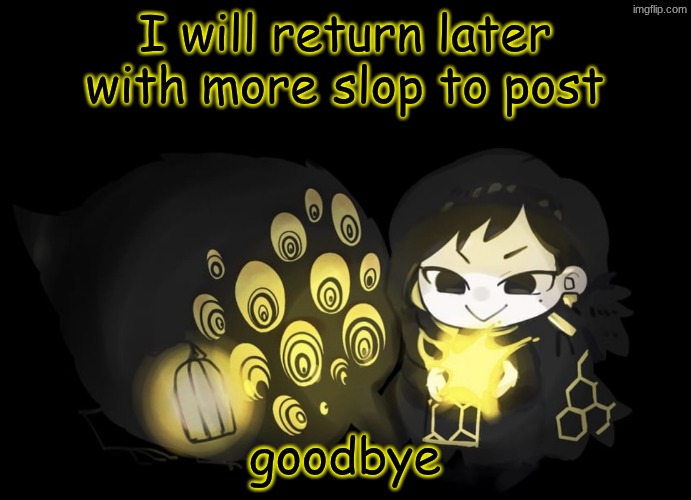 binah and the bird | I will return later with more slop to post; goodbye | image tagged in binah and the bird | made w/ Imgflip meme maker