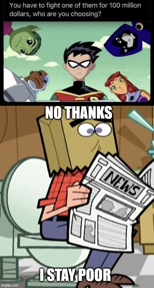 Stay poor to survive | NO THANKS; I STAY POOR | image tagged in teen titans,fighting,memes,lattice climbing,climbing memes,dark humor | made w/ Imgflip meme maker