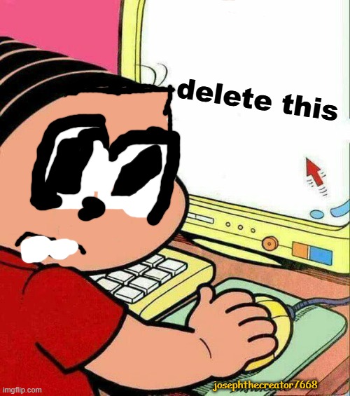 delete this meme | delete this; josephthecreator7668 | image tagged in delete this | made w/ Imgflip meme maker