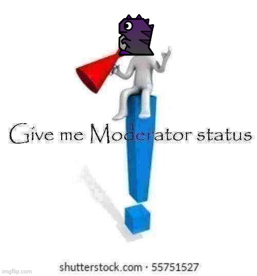 I mean I fit all the marks. Gd experience, imgflip experience, I don't see why not | image tagged in give me moderator status | made w/ Imgflip meme maker