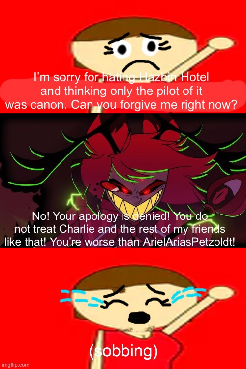 Alastor denies Beth William’s apology (MatkikoTheNiceHater0000-proof) | I’m sorry for hating Hazbin Hotel and thinking only the pilot of it was canon. Can you forgive me right now? No! Your apology is denied! You do not treat Charlie and the rest of my friends like that! You’re worse than ArielAriasPetzoldt! | image tagged in who denies beth william s apology,bethwilliam,alastor,alastor hazbin hotel,hazbin hotel,game jolt | made w/ Imgflip meme maker