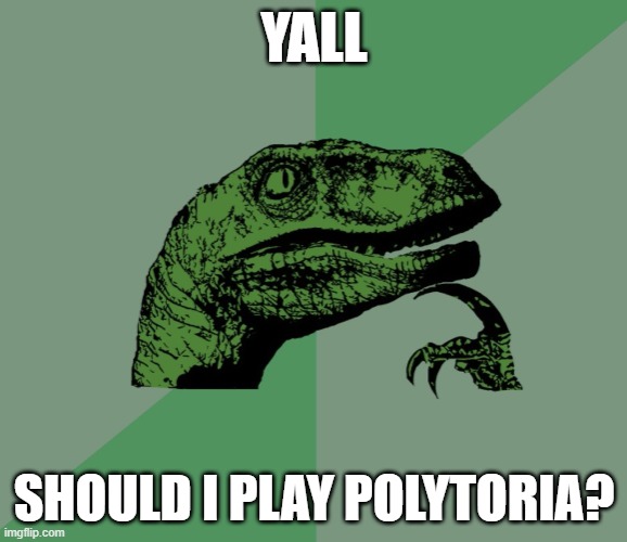 pls tell me | YALL; SHOULD I PLAY POLYTORIA? | image tagged in dino think dinossauro pensador,thinking | made w/ Imgflip meme maker