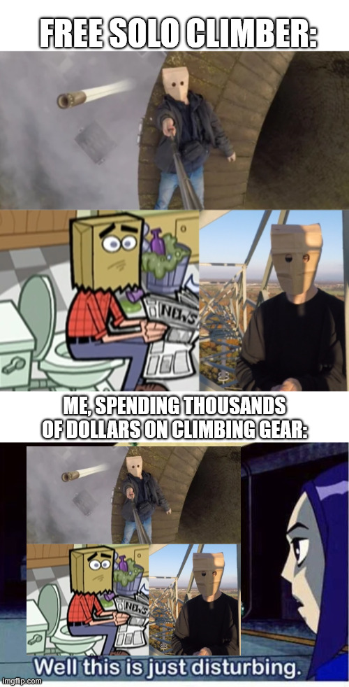 Speding so much Money on Climbing Gear | FREE SOLO CLIMBER:; ME, SPENDING THOUSANDS OF DOLLARS ON CLIMBING GEAR: | image tagged in climbing,memes,lattice climbing,teen titans memes,climber,latticeclimbing | made w/ Imgflip meme maker