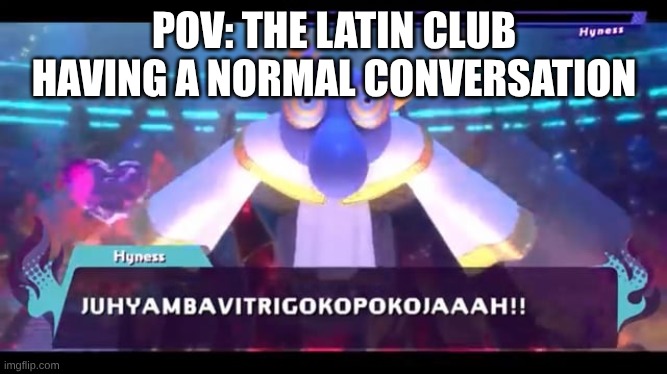 JUHYAMBAVITRIGOKOPOKOJAAAH | POV: THE LATIN CLUB HAVING A NORMAL CONVERSATION | image tagged in juhyambavitrigokopokojaaah | made w/ Imgflip meme maker