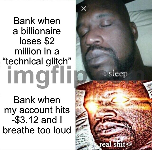 Bank when my account hits -$3.12 and I breathe too loud | Bank when a billionaire loses $2 million in a “technical glitch”; Bank when my account hits -$3.12 and I breathe too loud | image tagged in memes,sleeping shaq,breathe,bank,billionaire,glitch | made w/ Imgflip meme maker