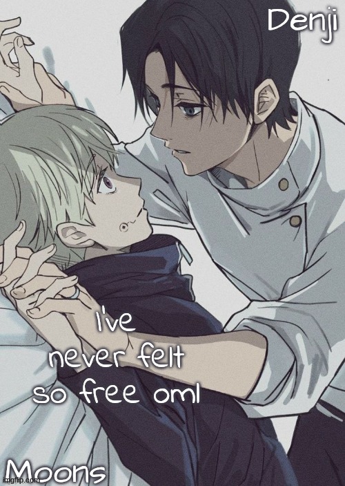 like I genuinely js feel so happy | I've never felt so free oml | image tagged in moons n denji temp | made w/ Imgflip meme maker