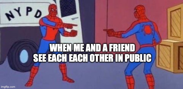 Spiderman clone | WHEN ME AND A FRIEND SEE EACH EACH OTHER IN PUBLIC | image tagged in spiderman clone | made w/ Imgflip meme maker