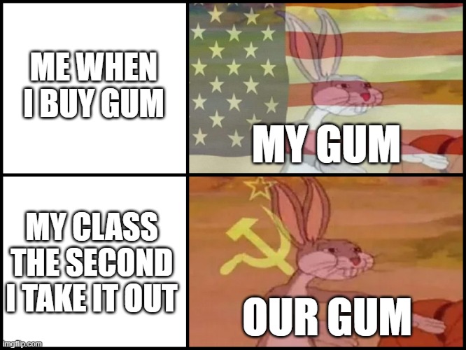 Mine Ours Bugs Bunny | ME WHEN I BUY GUM; MY GUM; MY CLASS THE SECOND I TAKE IT OUT; OUR GUM | image tagged in mine ours bugs bunny | made w/ Imgflip meme maker