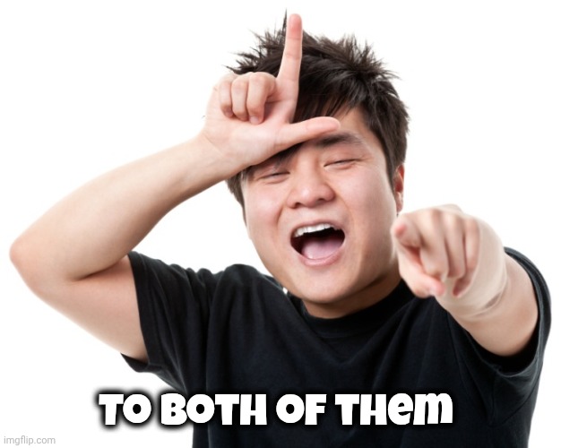 You're a loser | To both of them | image tagged in you're a loser | made w/ Imgflip meme maker