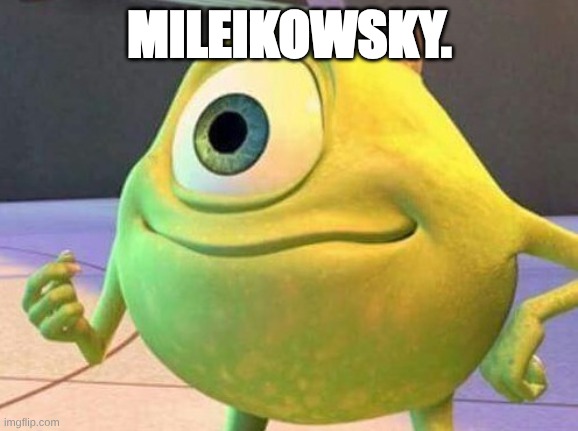 Mike Wazowsky | MILEIKOWSKY. | image tagged in mike wazowsky | made w/ Imgflip meme maker