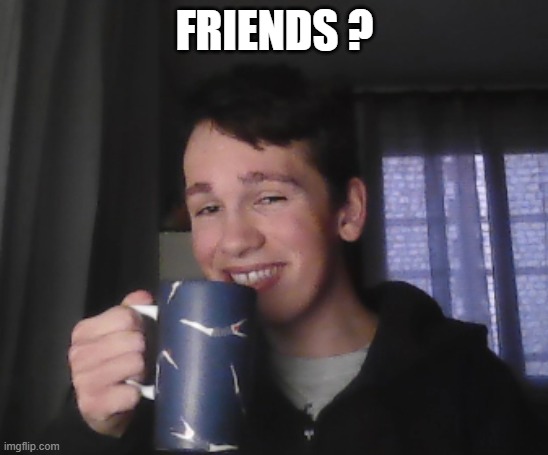 Tea guy | FRIENDS ? | image tagged in tea,smiling,guy | made w/ Imgflip meme maker
