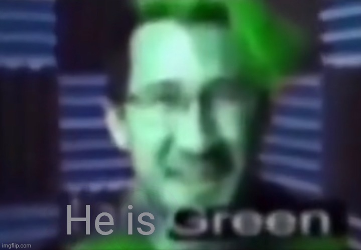 i am green | He is | image tagged in i am green | made w/ Imgflip meme maker