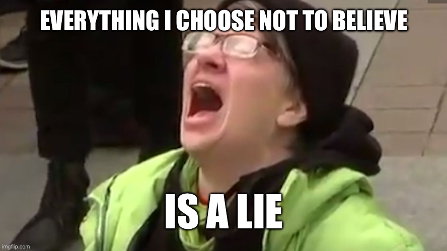 My Body My Choice | EVERYTHING I CHOOSE NOT TO BELIEVE; IS A LIE | image tagged in screaming liberal,libtards | made w/ Imgflip meme maker