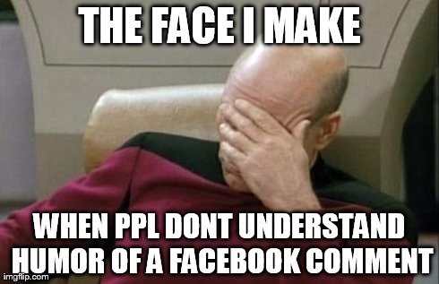 Captain Picard Facepalm | THE FACE I MAKE WHEN PPL DONT UNDERSTAND HUMOR OF A FACEBOOK COMMENT | image tagged in memes,captain picard facepalm | made w/ Imgflip meme maker