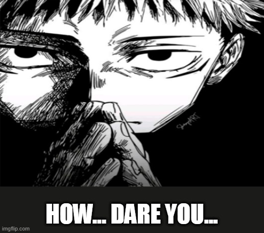 1000 yard stare | HOW... DARE YOU... | image tagged in 1000 yard stare | made w/ Imgflip meme maker