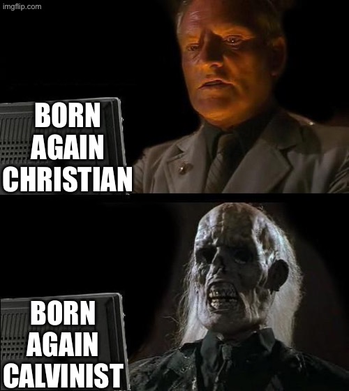 Born Again Calvinist | BORN AGAIN CHRISTIAN; BORN AGAIN CALVINIST | image tagged in i'll just wait here,calvinism,calvinist memes,reformed theology,anti calvinism,dead people | made w/ Imgflip meme maker