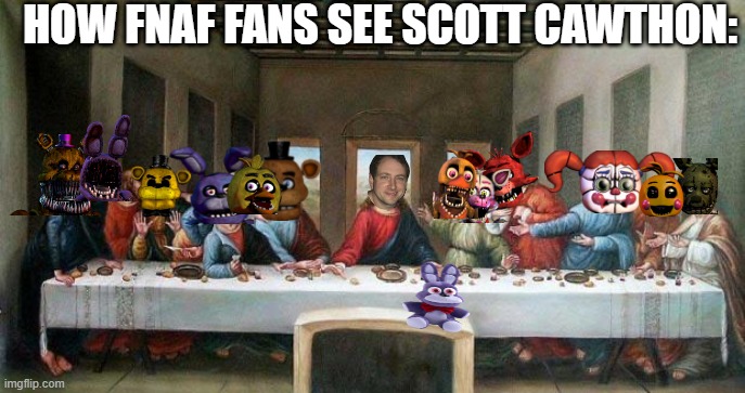 How fnaf fans see scott: | HOW FNAF FANS SEE SCOTT CAWTHON: | image tagged in last supper,fnaf,memes | made w/ Imgflip meme maker