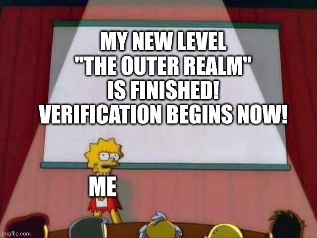 Please play it when I verify it :) | MY NEW LEVEL "THE OUTER REALM" IS FINISHED! VERIFICATION BEGINS NOW! ME | image tagged in lisa simpson speech | made w/ Imgflip meme maker