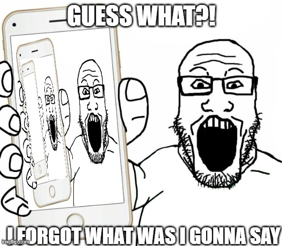 soyjak | GUESS WHAT?! I FORGOT WHAT WAS I GONNA SAY | image tagged in soyjak,memes,random | made w/ Imgflip meme maker