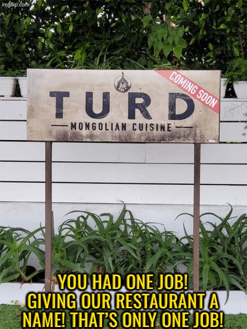 Dude, nobody will eat here with that name | YOU HAD ONE JOB! GIVING OUR RESTAURANT A NAME! THAT’S ONLY ONE JOB! | image tagged in funny signs,you had one job,sign fail,funny names,turd,restaurants | made w/ Imgflip meme maker