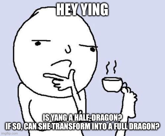 Just curious because of their username :3 | HEY YING; IS YANG A HALF-DRAGON?

IF SO, CAN SHE TRANSFORM INTO A FULL DRAGON? | image tagged in thinking meme | made w/ Imgflip meme maker