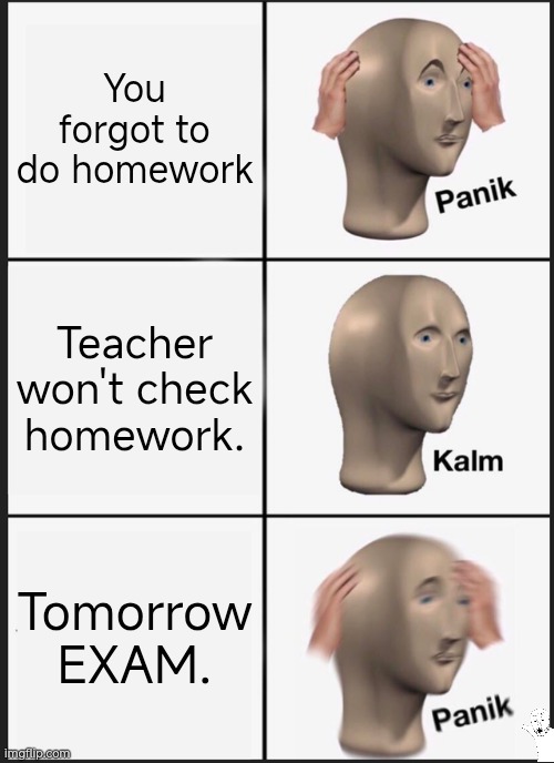 School | You forgot to do homework; Teacher won't check homework. Tomorrow EXAM. | image tagged in memes,panik kalm panik | made w/ Imgflip meme maker