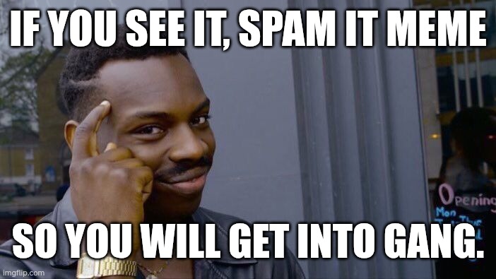 Roll Safe Think About It | IF YOU SEE IT, SPAM IT MEME; SO YOU WILL GET INTO GANG. | image tagged in memes,roll safe think about it | made w/ Imgflip meme maker