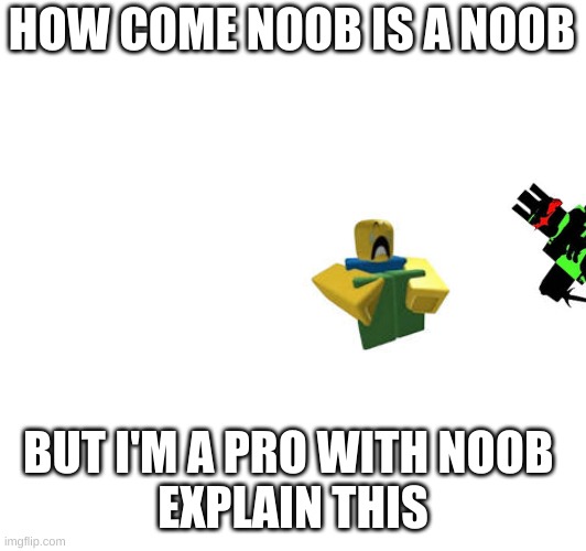 HOW COME NOOB IS A NOOB BUT I'M A PRO WITH NOOB 
EXPLAIN THIS | made w/ Imgflip meme maker