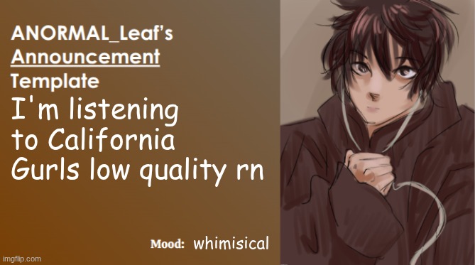 ANORMAL_Leaf Announcement Template | I'm listening to California Gurls low quality rn; whimisical | image tagged in anormal_leaf announcement template | made w/ Imgflip meme maker
