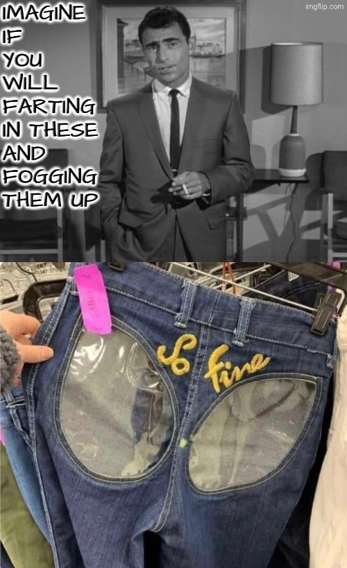 Imagine If You Will | IMAGINE IF YOU WILL FARTING IN THESE AND FOGGING THEM UP | image tagged in farting,imagine if you will,design fails,excuse me wtf,hilarious memes,the twilight zone | made w/ Imgflip meme maker