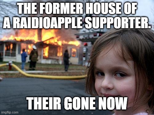 Disaster Girl | THE FORMER HOUSE OF A RAIDIOAPPLE SUPPORTER. THEIR GONE NOW | image tagged in memes,disaster girl | made w/ Imgflip meme maker