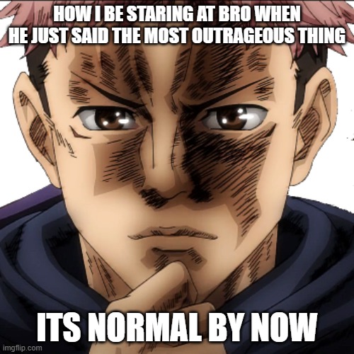 WHAT DID YOU JUST SAY | HOW I BE STARING AT BRO WHEN HE JUST SAID THE MOST OUTRAGEOUS THING; ITS NORMAL BY NOW | image tagged in itadori yuuji i see i don't get it | made w/ Imgflip meme maker