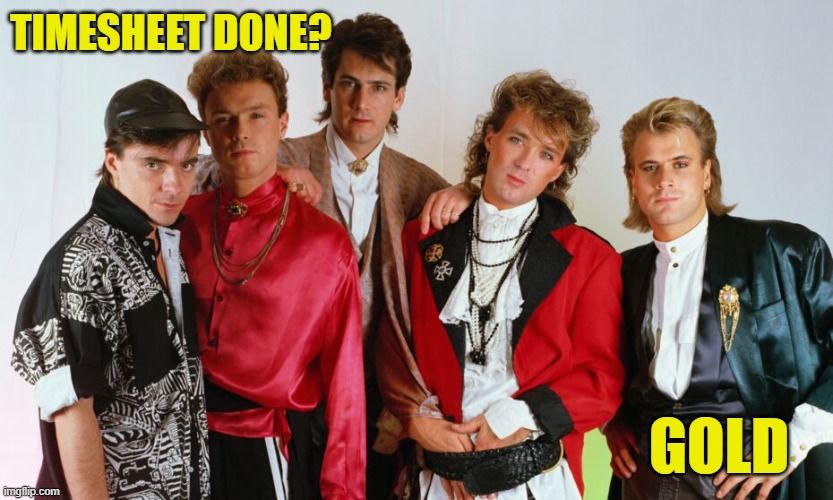 Spandau Ballet  Timesheet Reminder 2 | TIMESHEET DONE? GOLD | image tagged in spandau ballet  timesheet reminder 2,timesheet reminder,timesheet meme | made w/ Imgflip meme maker