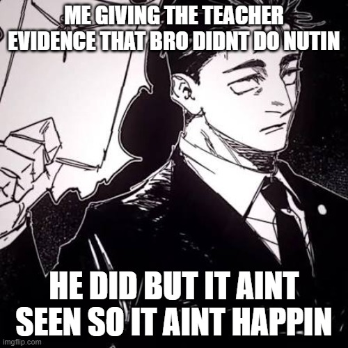 Hiromi Higuruma | ME GIVING THE TEACHER EVIDENCE THAT BRO DIDNT DO NUTIN; HE DID BUT IT AINT SEEN SO IT AINT HAPPIN | image tagged in hiromi higuruma | made w/ Imgflip meme maker