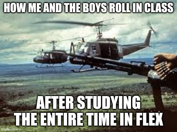 study time | HOW ME AND THE BOYS ROLL IN CLASS; AFTER STUDYING THE ENTIRE TIME IN FLEX | image tagged in tests | made w/ Imgflip meme maker