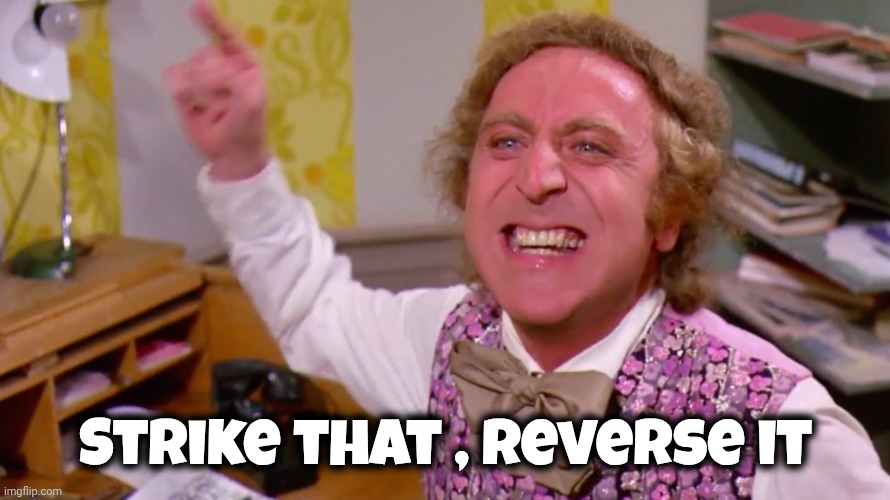 Willy Wonka you get nothing | Strike that , reverse it | image tagged in willy wonka you get nothing | made w/ Imgflip meme maker