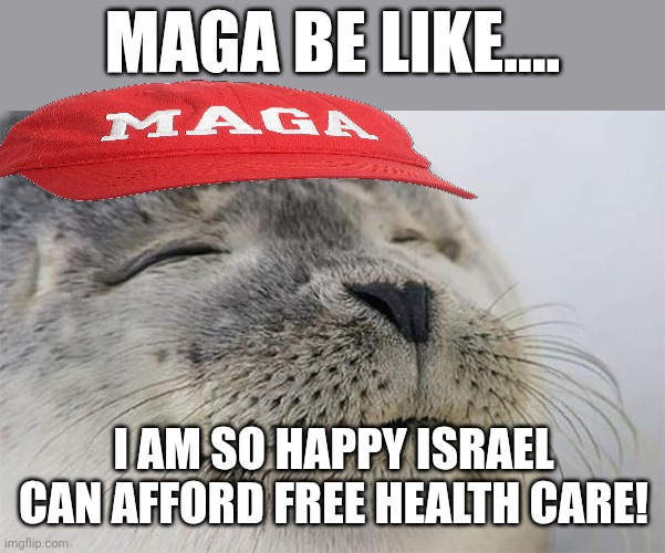 Maga happy | MAGA BE LIKE.... I AM SO HAPPY ISRAEL CAN AFFORD FREE HEALTH CARE! | image tagged in donald trump,trump,iran,israel,health care,nevertrump | made w/ Imgflip meme maker