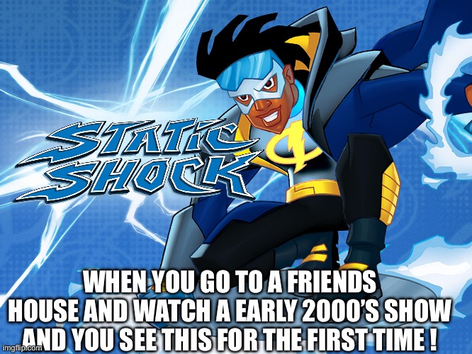 Static Shocker | WHEN YOU GO TO A FRIENDS HOUSE AND WATCH A EARLY 2000’S SHOW AND YOU SEE THIS FOR THE FIRST TIME ! | image tagged in comics/cartoons | made w/ Imgflip meme maker