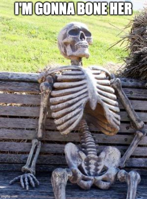 Waiting Skeleton Meme | I'M GONNA BONE HER | image tagged in memes,waiting skeleton | made w/ Imgflip meme maker