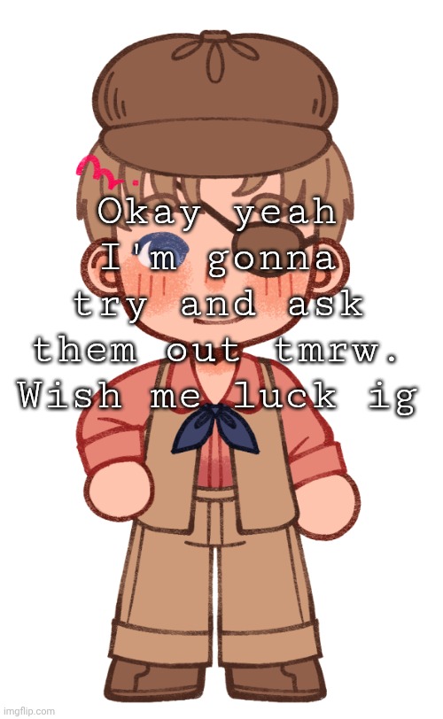 kid bl ik | Okay yeah I'm gonna try and ask them out tmrw. Wish me luck ig | made w/ Imgflip meme maker