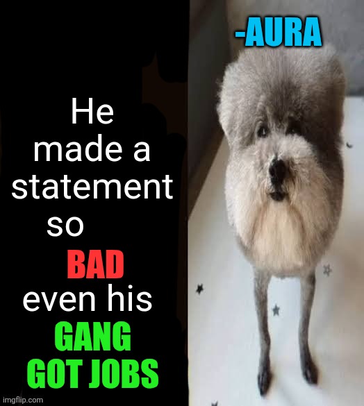 -Aura | He made a statement so               
even his; -AURA; BAD; GANG GOT JOBS | image tagged in he made a statement blank | made w/ Imgflip meme maker