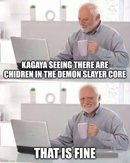 one of them Is a heshera | KAGAYA SEEING THERE ARE CHIDREN IN THE DEMON SLAYER CORE; THAT IS FINE | image tagged in memes,hide the pain harold,demon slayer | made w/ Imgflip meme maker